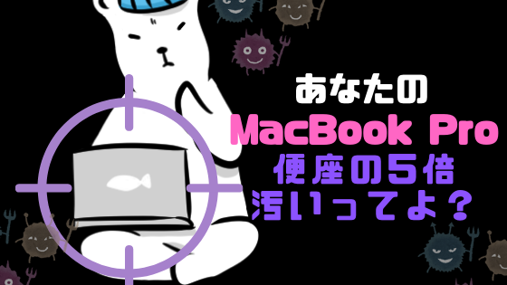保存版 あなたのmacbook Proは便座の5倍汚い 部位別の正しい掃除方法まとめ 暮らしのヒトトキ